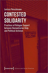 Contested Solidarity (Practices of Refugee Support between Humanitarian Help and Political Activism) by Larissa Fleischmann, 9783837654370