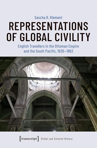 Representations of Global Civility (English Travellers in the Ottoman Empire and the South Pacific, 1636-1863) by Sascha R. Klement, 9783837655834
