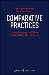 Comparative Practices (Literature, Language, and Culture in Britain's Long Eighteenth Century) by Nadine Böhm-Schnitker, Marcus Hartner, 9783837657999