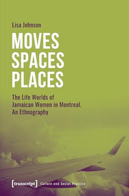 Moves - Spaces - Places (The Life Worlds of Jamaican Women in Montreal. An Ethnography) by Lisa Johnson, 9783837658088