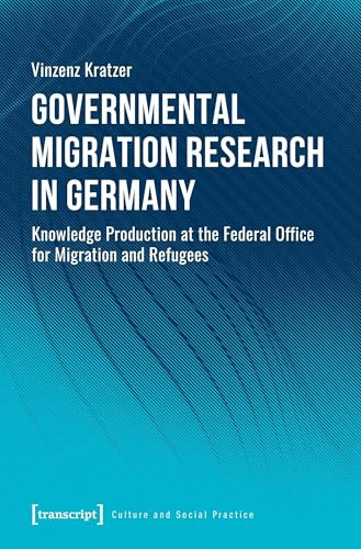 Governmental Migration Research in Germany (Knowledge Production at the Federal Office for Migration and Refugees) by Vinzenz Kratzer, 9783837657098