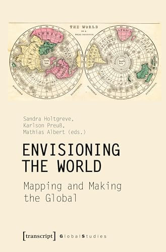 Envisioning the World: Mapping and Making the Global by Sandra Holtgreve, Karlson Preuß, Mathias Albert, 9783837655292