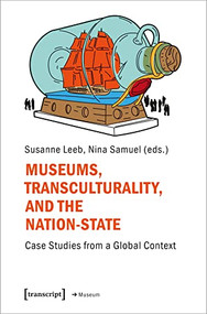 Museums, Transculturality, and the Nation-State (Case Studies from a Global Context) by Susanne Leeb, Nina Samuel, 9783837655148