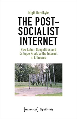 The Post-Socialist Internet (How Labor, Geopolitics and Critique Produce the Internet in Lithuania) by Migle Bareikyte, 9783837659566