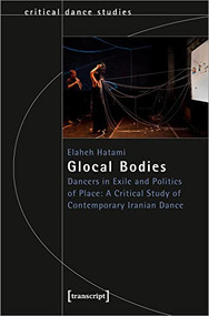 Glocal Bodies (Dancers in Exile and Politics of Place: A Critical Study of Contemporary Iranian Dance) by Elaheh Hatami, 9783837660807