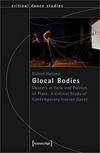 Glocal Bodies (Dancers in Exile and Politics of Place: A Critical Study of Contemporary Iranian Dance) by Elaheh Hatami, 9783837660807
