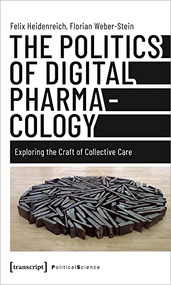 The Politics of Digital Pharmacology (Exploring the Craft of Collective Care) by Felix Heidenreich, Florian Weber-Stein, 9783837662498