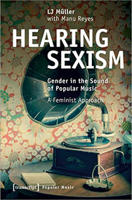 Hearing Sexism (Gender in the Sound of Popular Music. A Feminist Approach) by LJ Müller, Manu Reyes, 9783837658514