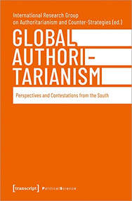 Global Authoritarianism (Perspectives and Contestations from the South) by International Research Group on Authoritarianism and Counter-Strategies, 9783837662092