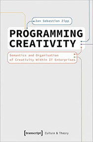 Programming Creativity (Semantics and Organisation of Creativity Within IT Enterprises) by Jan Sebastian Zipp, 9783837663167