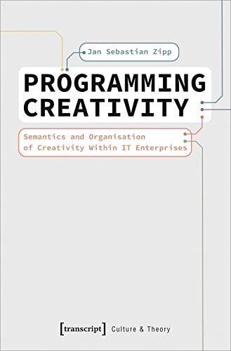 Programming Creativity (Semantics and Organisation of Creativity Within IT Enterprises) by Jan Sebastian Zipp, 9783837663167