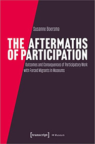 The Aftermaths of Participation (Outcomes and Consequences of Participatory Work with Forced Migrants in Museums) by Susanne Boersma, 9783837664119