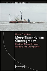 More-Than-Human Choreography (Handling Things Between Logistics and Entanglement) by Moritz Frischkorn, 9783837664508