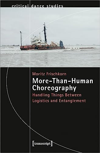 More-Than-Human Choreography (Handling Things Between Logistics and Entanglement) by Moritz Frischkorn, 9783837664508