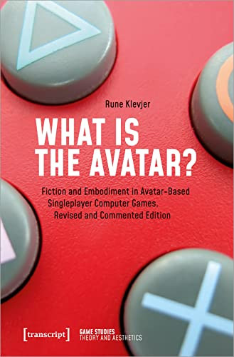 What is the Avatar? (Fiction and Embodiment in Avatar-Based Singleplayer Computer Games. Revised and Commented Edition) by Rune Klevjer, Stephan Günzel, Jörg Sternagel, Dieter Mersch, 9783837645798