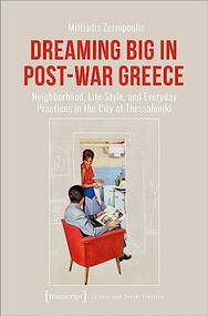 Dreaming Big in Post-War Greece (Neighborhood, Life Style, and Everyday Practices in the City of Thessaloniki) by Miltiadis Zermpoulis, 9783837664911