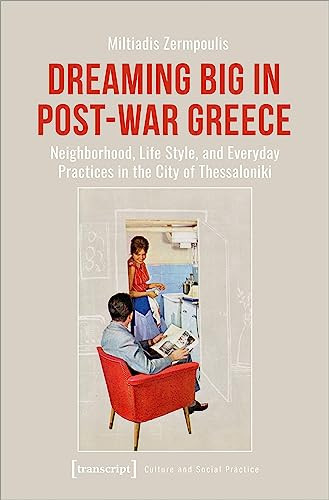 Dreaming Big in Post-War Greece (Neighborhood, Life Style, and Everyday Practices in the City of Thessaloniki) by Miltiadis Zermpoulis, 9783837664911
