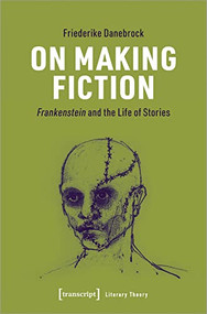 On Making Fiction (Frankenstein and the Life of Stories) by Friederike Danebrock, 9783837665505