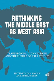 Rethinking the Middle East as West Asia (Transregional Connections and the Future of Area Studies) by Adam Hanieh, Jiuzhou Duan, 9781649035479