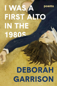 I Was a First Alto in the 1980s (Poems) by Deborah Garrison, 9781400063604