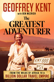 The Greatest Adventurer (From the Wilds of Africa to a Billion Dollar Travel Empire) by Geoff Kent, Ben Mezrich, 9781637635087