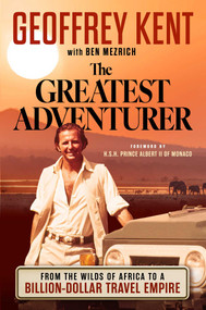 The Greatest Adventurer (From the Wilds of Africa to a Billion Dollar Travel Empire) by Geoffrey Kent, Ben Mezrich, 9781637635087
