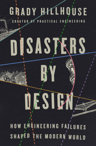 Disasters by Design (How Engineering Failures Shaped the Modern World) by Grady Hillhouse, 9798217046829