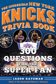 The Incredible New York Knicks Trivia Book (300 Questions for the Super-Fan) by Jason Katzman, 9781683585626