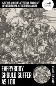 Everybody Should Suffer As I Do (Cinema and the Affective Economy of Neoliberal Authoritarianism) by Francesco Sticchi, 9781803418438