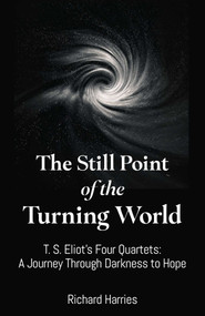 The Still Point of the Turning World (T. S. Eliot's Four Quartets - A Journey Through Darkness to Hope) by Richard Harries, 9781806951437
