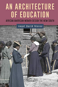 An Architecture of Education (African American Women Design the New South) by Angel David Nieves, 9781580469760
