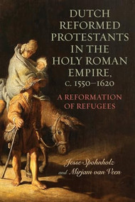 Dutch Reformed Protestants in the Holy Roman Empire, c.1550-1620 (A Reformation of Refugees) by Mirjam van Veen, Jesse Spohnholz, 9781648250767