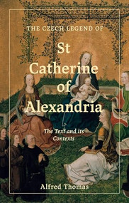 The Czech Legend of St Catherine of Alexandria (The Text and its Contexts) by Alfred Thomas, 9781843847151