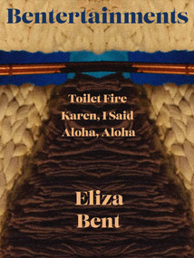 Bentertainments (Toilet Fire; Aloha, Aloha, or When I Was Queen; and Karen, I Said) by Eliza Bent, 9798992283976