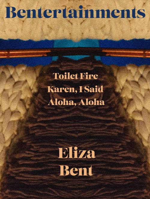Bentertainments (Toilet Fire; Aloha, Aloha, or When I Was Queen; and Karen, I Said) by Eliza Bent, 9798992283976