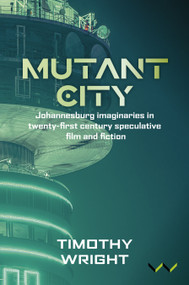 Mutant City (Johannesburg imaginaries in twenty-first century speculative film and fiction) by Timothy Wright, 9781997461210