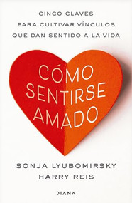 Cómo sentirse amado: Cinco claves para cultivar vínculos que dan sentido a la vida / How to Feel Loved (Spanish Edition) by Sonja Lyubomirsky, Harry Reis, 9786073941556