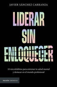 Liderar sin enloquecer: 10 microhábitos para entrenar tu salud mental y destacar en el mundo profesional / Lead Without Losing Your .. (Spanish Edition) by Javier Sánchez Carra, 9786076392409