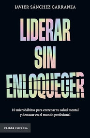 Liderar sin enloquecer: 10 microhábitos para entrenar tu salud mental y destacar en el mundo profesional / Lead Without Losing Your .. (Spanish Edition) by Javier Sánchez Carranza, 9786076392409