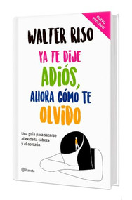 Ya te dije adiós, ahora cómo te olvido. Edición Tapa Dura / I've Said Goodbye, Now How Do I Forget You (Spanish Edition) by Walter Riso, 9786070791857