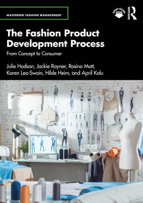 The Fashion Product Development Process (From Concept to Consumer) by Julie Hodson, Jackie Rayner, Rosina Mott, Karen Lea-Swain, Hilde Heim, April Kalu, 9781032816579