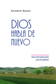 Dios Habla de Nuevo (Una introducción a la Fe Bahá'í) by Kenneth E Bowers, 9781618513366