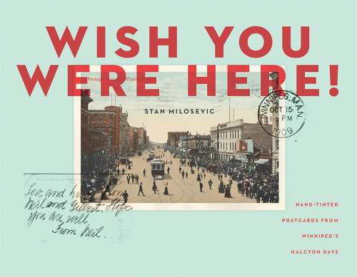 Wish You Were Here (Hand-tinted Postcards from Winnipeg's Halcyon Days) by Stan Milosevic, 9781927855348
