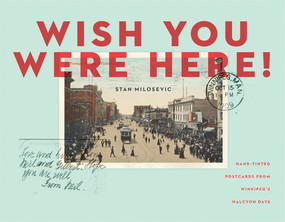 Wish You Were Here (Hand-tinted Postcards from Winnipeg's Halcyon Days) by Stan Milosevic, 9781927855348