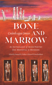 Bone and Marrow/Cnámh agus Smior (An Anthology of Irish Poetry from Medieval to Modern) by Brian Ó Conchubhair, Brian Ó Conchubhair, Samuel K. Fisher, Samuel K. Fisher, 9781943667017
