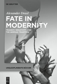 Fate in Modernity (Tragedy, Negativity, and the German Tradition) by Alexander Draxl, 9783119147989