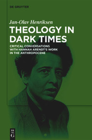 Theology in Dark Times (Critical Conversations with Hannah Arendt's Work in the Anthropocene) by Jan-Olav Henriksen, 9783112255278