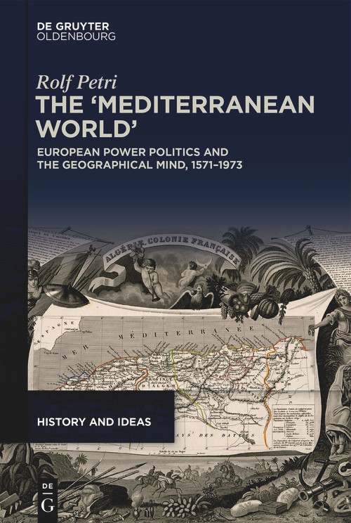 The ‘Mediterranean World' (European Power Politics and the Geographical Mind, 1571-1973) by Rolf Petri, 9783119143486