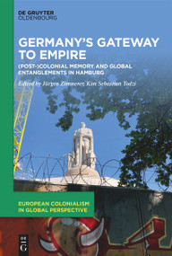 Germany's Gateway to Empire ((Post-)Colonial Memory and Global Entanglements in Hamburg) by Jürgen Zimmerer, Kim Sebastian Todzi, 9783119144667