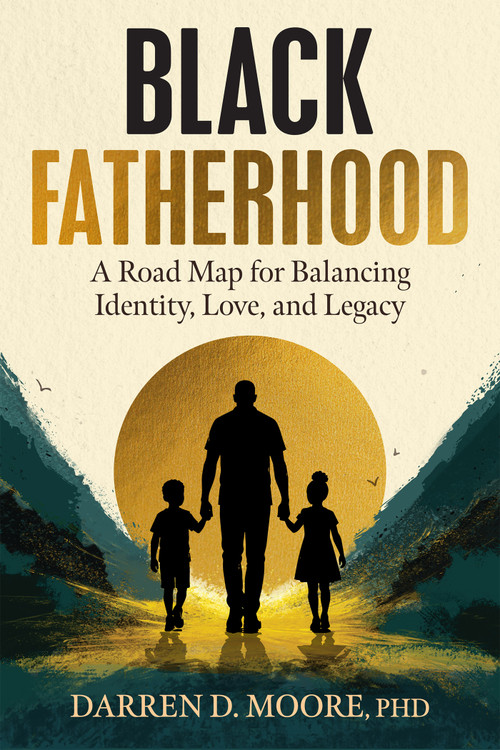 Black Fatherhood (A Road Map for Balancing Identity, Love, and Legacy) by Darren D. Moore, 9781648484865